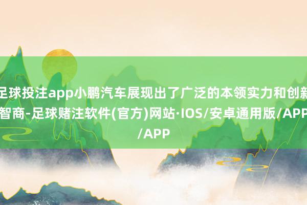 足球投注app小鹏汽车展现出了广泛的本领实力和创新智商-足球赌注软件(官方)网站·IOS/安卓通用版/APP