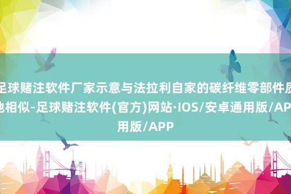 足球赌注软件厂家示意与法拉利自家的碳纤维零部件质地相似-足球赌注软件(官方)网站·IOS/安卓通用版/APP