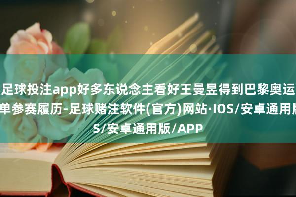 足球投注app好多东说念主看好王曼昱得到巴黎奥运会的女单参赛履历-足球赌注软件(官方)网站·IOS/安卓通用版/APP