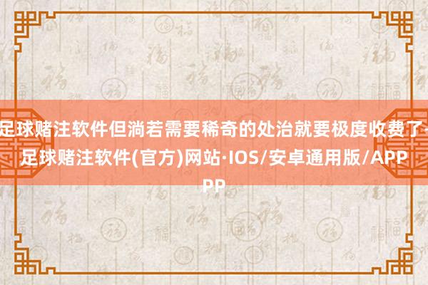 足球赌注软件但淌若需要稀奇的处治就要极度收费了-足球赌注软件(官方)网站·IOS/安卓通用版/APP