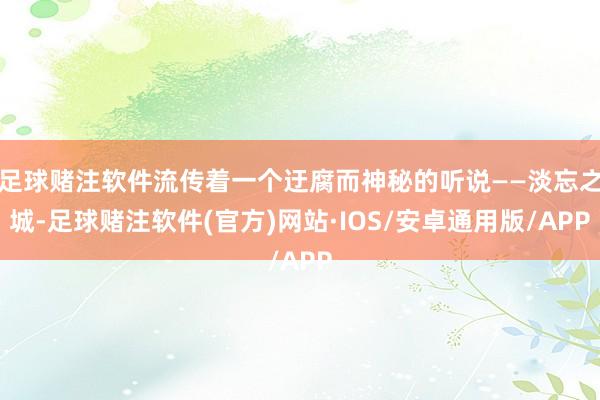 足球赌注软件流传着一个迂腐而神秘的听说——淡忘之城-足球赌注软件(官方)网站·IOS/安卓通用版/APP