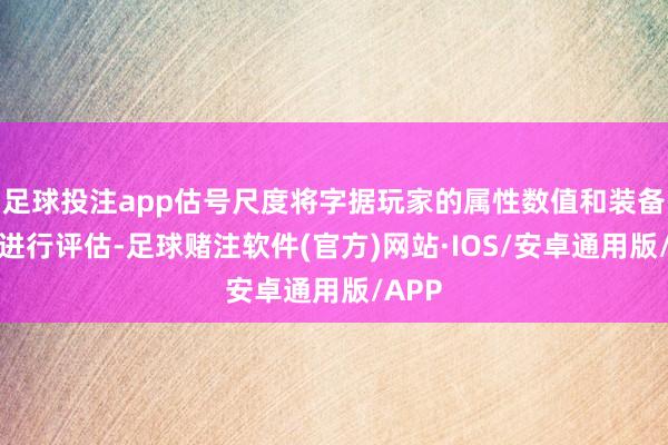 足球投注app估号尺度将字据玩家的属性数值和装备接纳进行评估-足球赌注软件(官方)网站·IOS/安卓通用版/APP