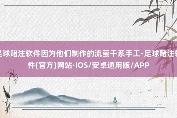 足球赌注软件因为他们制作的流萤干系手工-足球赌注软件(官方)网站·IOS/安卓通用版/APP