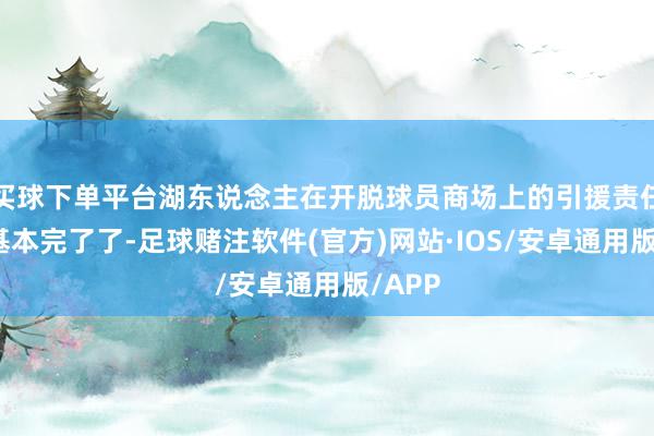 买球下单平台湖东说念主在开脱球员商场上的引援责任算是基本完了了-足球赌注软件(官方)网站·IOS/安卓通用版/APP