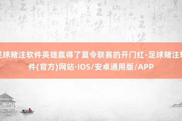 足球赌注软件英雄赢得了夏令联赛的开门红-足球赌注软件(官方)网站·IOS/安卓通用版/APP