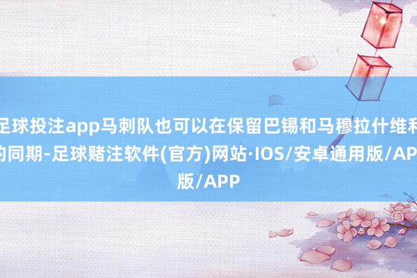 足球投注app马刺队也可以在保留巴锡和马穆拉什维利的同期-足球赌注软件(官方)网站·IOS/安卓通用版/APP