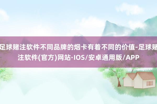 足球赌注软件不同品牌的烟卡有着不同的价值-足球赌注软件(官方)网站·IOS/安卓通用版/APP