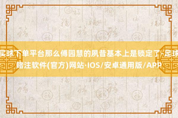 买球下单平台那么傅园慧的夙昔基本上是锁定了-足球赌注软件(官方)网站·IOS/安卓通用版/APP