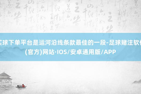 买球下单平台是运河沿线条款最佳的一段-足球赌注软件(官方)网站·IOS/安卓通用版/APP