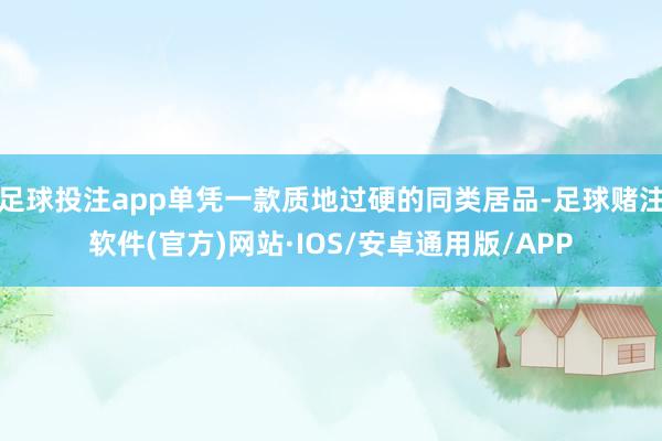 足球投注app单凭一款质地过硬的同类居品-足球赌注软件(官方)网站·IOS/安卓通用版/APP