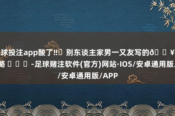 足球投注app酸了‼️别东谈主家男一又友写的🔥旅游攻略 ​​​-足球赌注软件(官方)网站·IOS/安卓通用版/APP