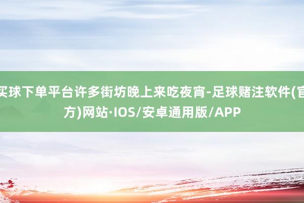 买球下单平台许多街坊晚上来吃夜宵-足球赌注软件(官方)网站·IOS/安卓通用版/APP