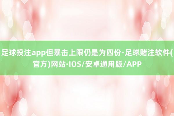 足球投注app但暴击上限仍是为四份-足球赌注软件(官方)网站·IOS/安卓通用版/APP