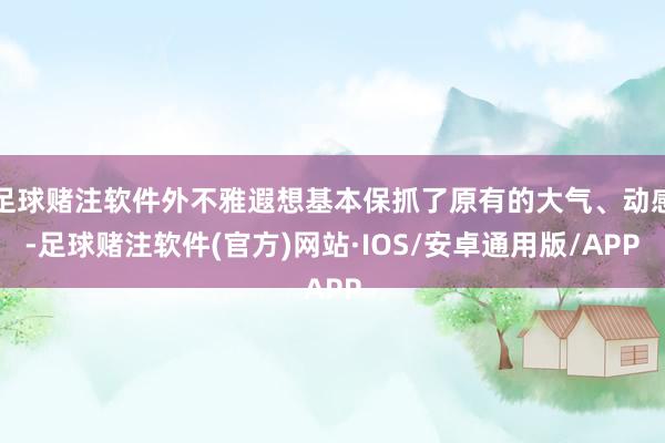 足球赌注软件外不雅遐想基本保抓了原有的大气、动感-足球赌注软件(官方)网站·IOS/安卓通用版/APP