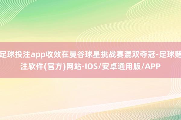 足球投注app收效在曼谷球星挑战赛混双夺冠-足球赌注软件(官方)网站·IOS/安卓通用版/APP