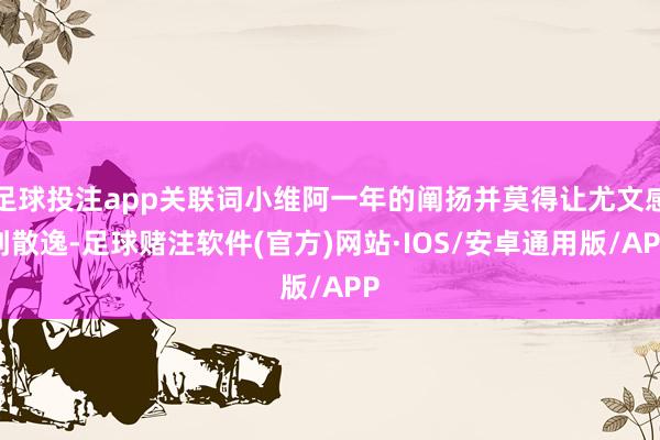 足球投注app关联词小维阿一年的阐扬并莫得让尤文感到散逸-足球赌注软件(官方)网站·IOS/安卓通用版/APP