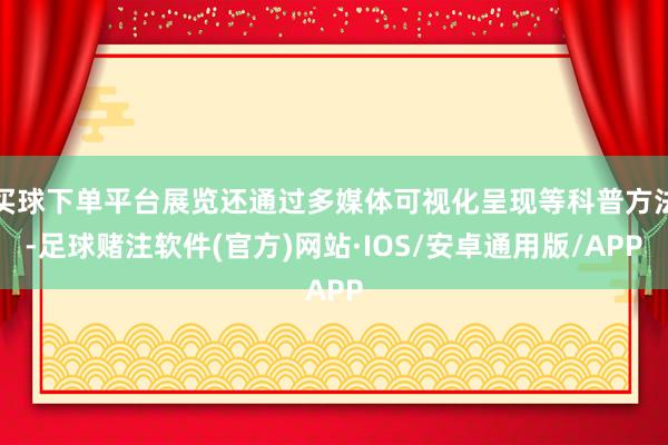 买球下单平台展览还通过多媒体可视化呈现等科普方法-足球赌注软件(官方)网站·IOS/安卓通用版/APP