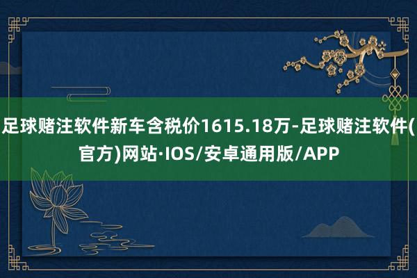 足球赌注软件新车含税价1615.18万-足球赌注软件(官方)网站·IOS/安卓通用版/APP