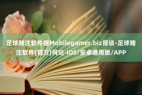 足球赌注软件据Mobilegamer.biz报谈-足球赌注软件(官方)网站·IOS/安卓通用版/APP