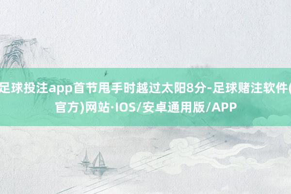 足球投注app首节甩手时越过太阳8分-足球赌注软件(官方)网站·IOS/安卓通用版/APP