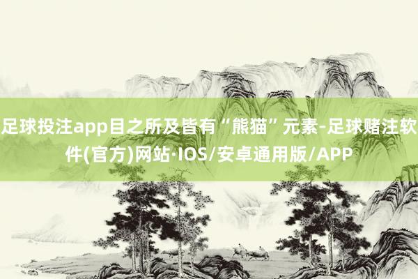 足球投注app目之所及皆有“熊猫”元素-足球赌注软件(官方)网站·IOS/安卓通用版/APP