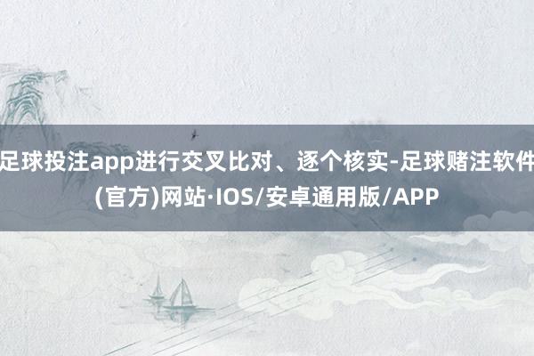 足球投注app进行交叉比对、逐个核实-足球赌注软件(官方)网站·IOS/安卓通用版/APP