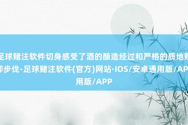 足球赌注软件切身感受了酒的酿造经过和严格的质地贬抑步伐-足球赌注软件(官方)网站·IOS/安卓通用版/APP