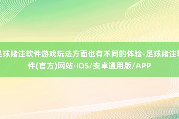 足球赌注软件游戏玩法方面也有不同的体验-足球赌注软件(官方)网站·IOS/安卓通用版/APP