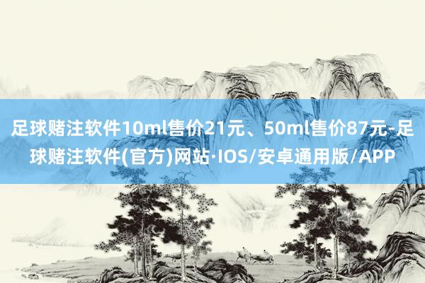 足球赌注软件10ml售价21元、50ml售价87元-足球赌注软件(官方)网站·IOS/安卓通用版/APP