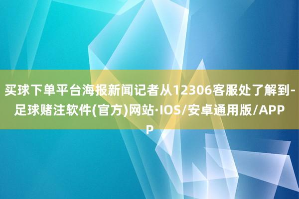 买球下单平台海报新闻记者从12306客服处了解到-足球赌注软件(官方)网站·IOS/安卓通用版/APP