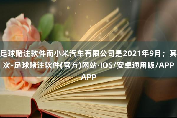 足球赌注软件而小米汽车有限公司是2021年9月；其次-足球赌注软件(官方)网站·IOS/安卓通用版/APP