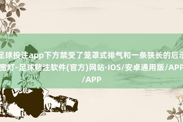 足球投注app下方禁受了笼罩式排气和一条狭长的后示宽灯-足球赌注软件(官方)网站·IOS/安卓通用版/APP