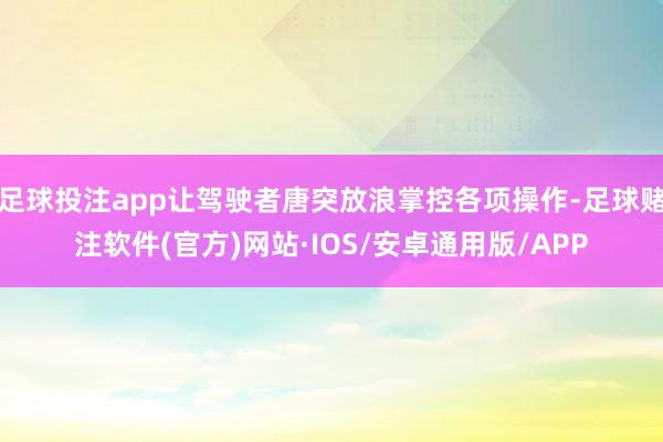 足球投注app让驾驶者唐突放浪掌控各项操作-足球赌注软件(官方)网站·IOS/安卓通用版/APP