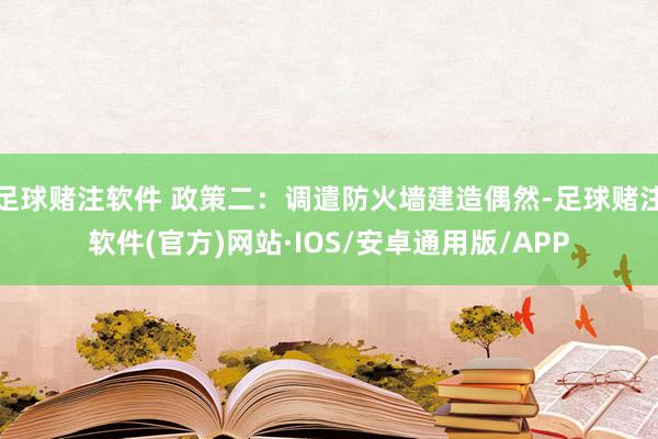 足球赌注软件 政策二：调遣防火墙建造偶然-足球赌注软件(官方)网站·IOS/安卓通用版/APP