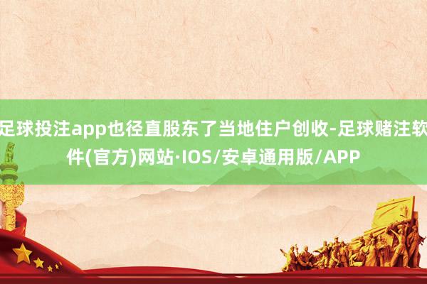 足球投注app也径直股东了当地住户创收-足球赌注软件(官方)网站·IOS/安卓通用版/APP