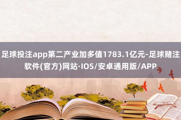 足球投注app第二产业加多值1783.1亿元-足球赌注软件(官方)网站·IOS/安卓通用版/APP