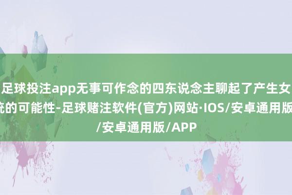 足球投注app无事可作念的四东说念主聊起了产生女性总统的可能性-足球赌注软件(官方)网站·IOS/安卓通用版/APP