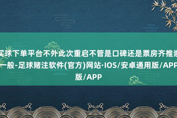 买球下单平台不外此次重启不管是口碑还是票房齐推崇一般-足球赌注软件(官方)网站·IOS/安卓通用版/APP