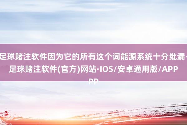 足球赌注软件因为它的所有这个词能源系统十分纰漏-足球赌注软件(官方)网站·IOS/安卓通用版/APP