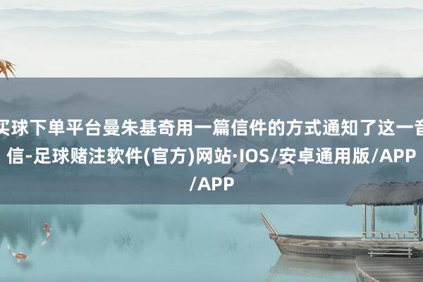 买球下单平台曼朱基奇用一篇信件的方式通知了这一音信-足球赌注软件(官方)网站·IOS/安卓通用版/APP