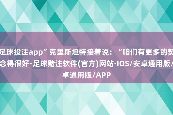 足球投注app”克里斯坦特接着说：“咱们有更多的契机作念得很好-足球赌注软件(官方)网站·IOS/安卓通用版/APP