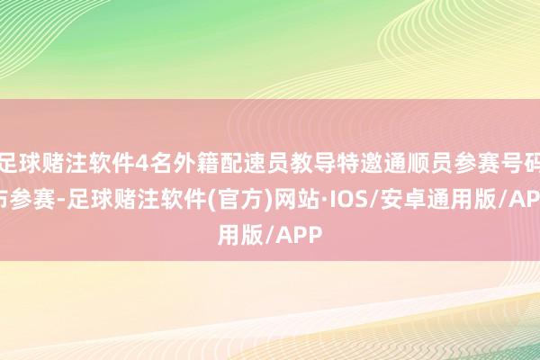 足球赌注软件4名外籍配速员教导特邀通顺员参赛号码布参赛-足球赌注软件(官方)网站·IOS/安卓通用版/APP