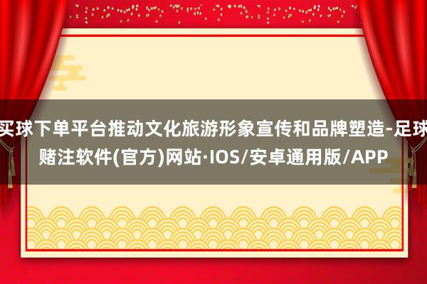 买球下单平台推动文化旅游形象宣传和品牌塑造-足球赌注软件(官方)网站·IOS/安卓通用版/APP