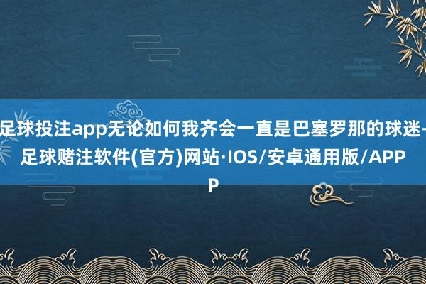 足球投注app无论如何我齐会一直是巴塞罗那的球迷-足球赌注软件(官方)网站·IOS/安卓通用版/APP