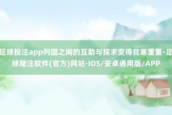 足球投注app列国之间的互助与探求变得贫寒重重-足球赌注软件(官方)网站·IOS/安卓通用版/APP