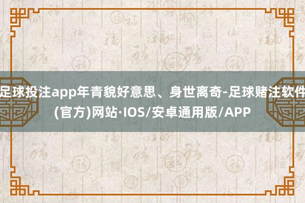 足球投注app年青貌好意思、身世离奇-足球赌注软件(官方)网站·IOS/安卓通用版/APP