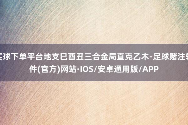 买球下单平台地支巳酉丑三合金局直克乙木-足球赌注软件(官方)网站·IOS/安卓通用版/APP