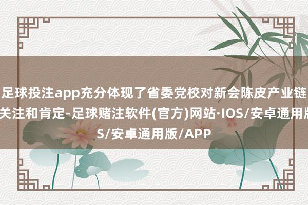 足球投注app充分体现了省委党校对新会陈皮产业链的高度关注和肯定-足球赌注软件(官方)网站·IOS/安卓通用版/APP