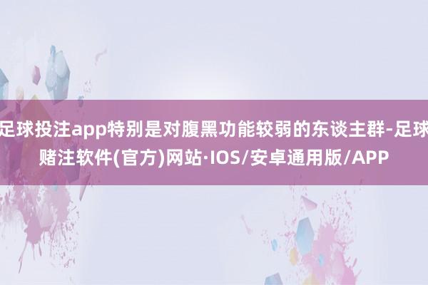 足球投注app特别是对腹黑功能较弱的东谈主群-足球赌注软件(官方)网站·IOS/安卓通用版/APP