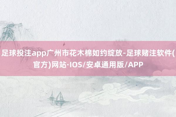 足球投注app广州市花木棉如约绽放-足球赌注软件(官方)网站·IOS/安卓通用版/APP